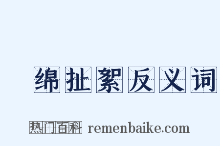 挦绵扯絮反义词是什么意思的图片